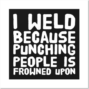 I weld because punching people is frowned upon Posters and Art